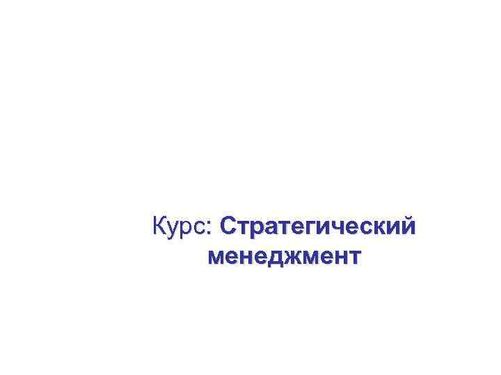 Программа МВА: Политические и бизнескоммуникации Курс: Стратегический менеджмент 