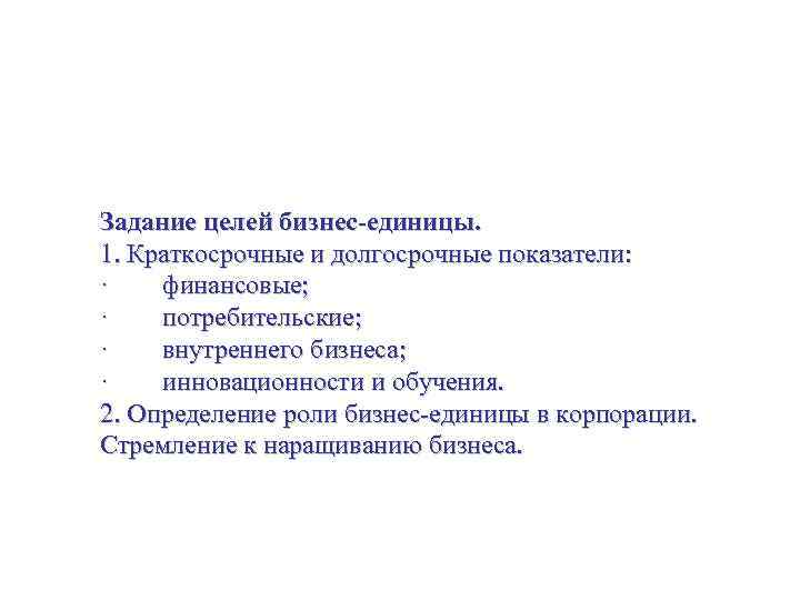 Стратегия бизнес-единицы Задание целей бизнес-единицы. 1. Краткосрочные и долгосрочные показатели: · финансовые; · потребительские;