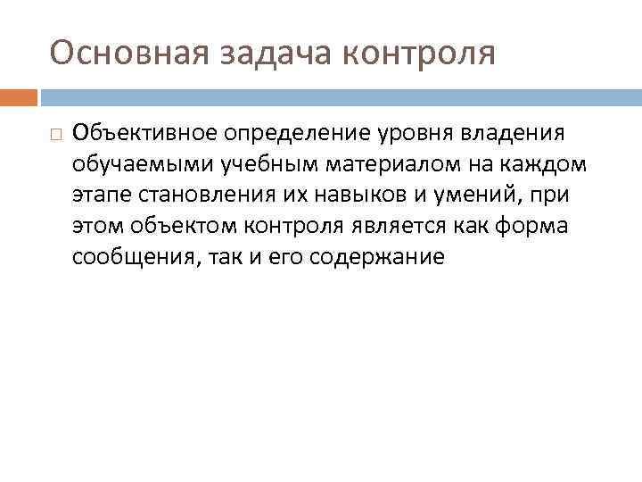 Основная задача контроля Объективное определение уровня владения обучаемыми учебным материалом на каждом этапе становления