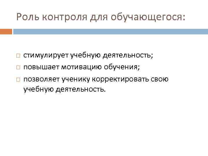 Роль контроля для обучающегося: стимулирует учебную деятельность; повышает мотивацию обучения; позволяет ученику корректировать свою