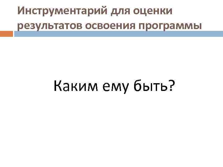 Инструментарий для оценки результатов освоения программы Каким ему быть? 