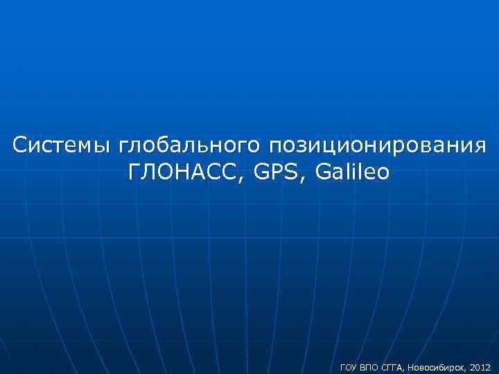 Системы глобального позиционирования ГЛОНАСС, GPS, Galileo ГОУ ВПО СГГА, Новосибирск, 2012 