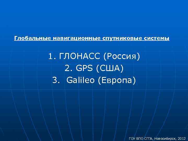 Глобальные навигационные спутниковые системы 1. ГЛОНАСС (Россия) 2. GPS (США) 3. Galileo (Европа) ГОУ