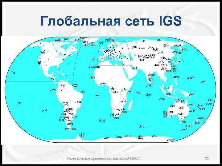 Глобальная сеть IGS Геодезическое применение технологий ГНСС 22 
