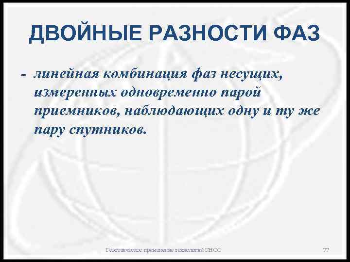ДВОЙНЫЕ РАЗНОСТИ ФАЗ - линейная комбинация фаз несущих, измеренных одновременно парой приемников, наблюдающих одну