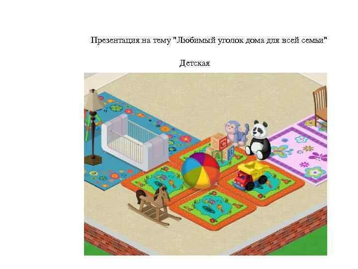 Презентация на тему "Любимый уголок дома для всей семьи" Детская 