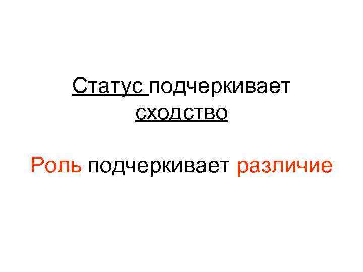 Статус подчеркивает сходство Роль подчеркивает различие 