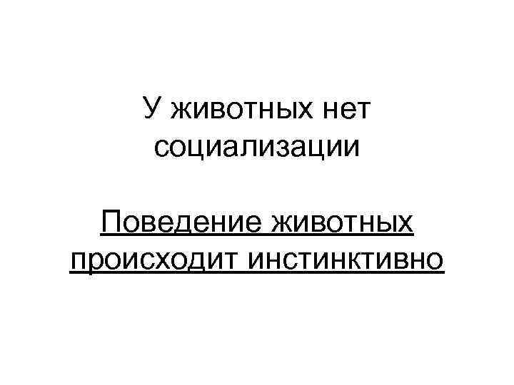 У животных нет социализации Поведение животных происходит инстинктивно 