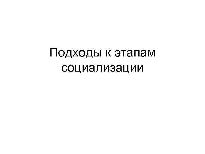 Подходы к этапам социализации 