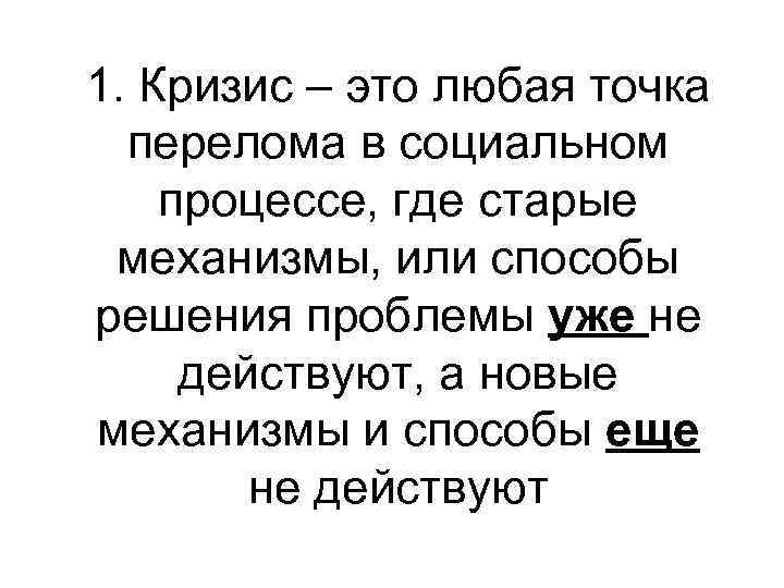 1. Кризис – это любая точка перелома в социальном процессе, где старые механизмы, или