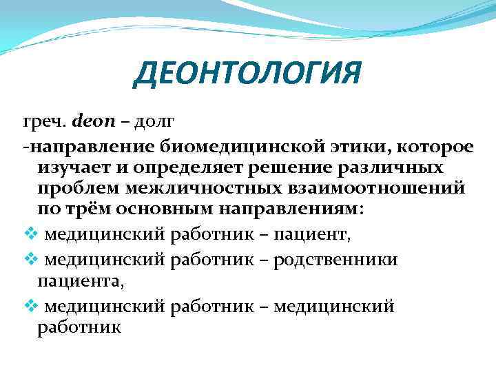 ДЕОНТОЛОГИЯ греч. deon – долг -направление биомедицинской этики, которое изучает и определяет решение различных