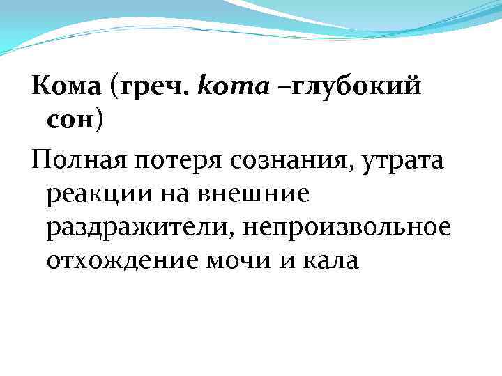 Кома (греч. kота –глубокий сон) Полная потеря сознания, утрата реакции на внешние раздражители, непроизвольное