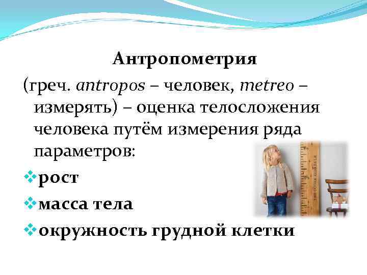 Антропометрия (греч. antropos – человек, metreo – измерять) – оценка телосложения человека путём измерения