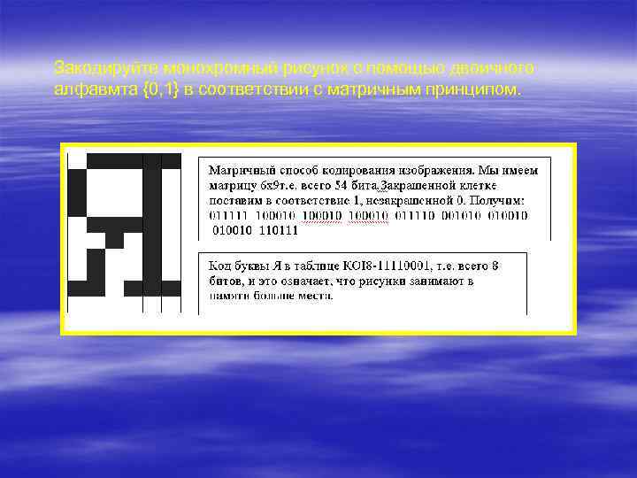 Закодируйте монохромный рисунок с помощью двоичного алфавмта {0, 1} в соответствии с матричным принципом.