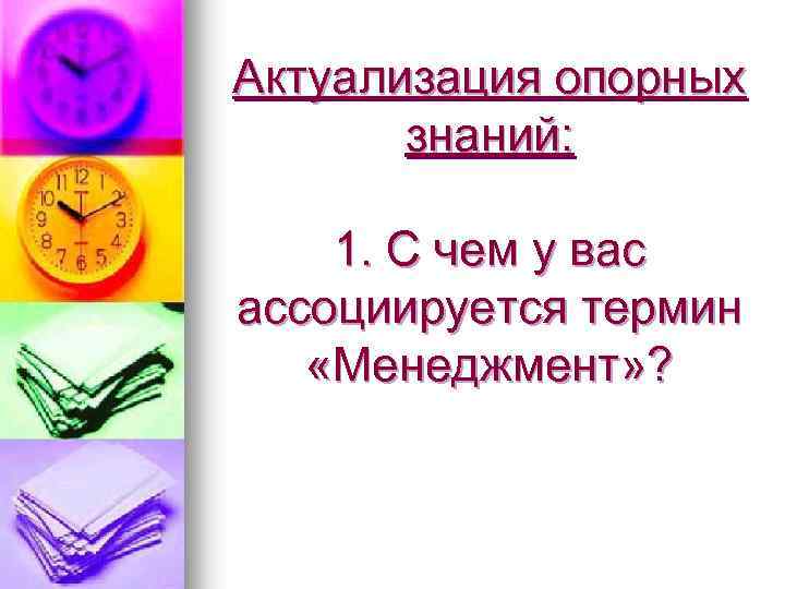 Актуализация опорных знаний: 1. С чем у вас ассоциируется термин «Менеджмент» ? 