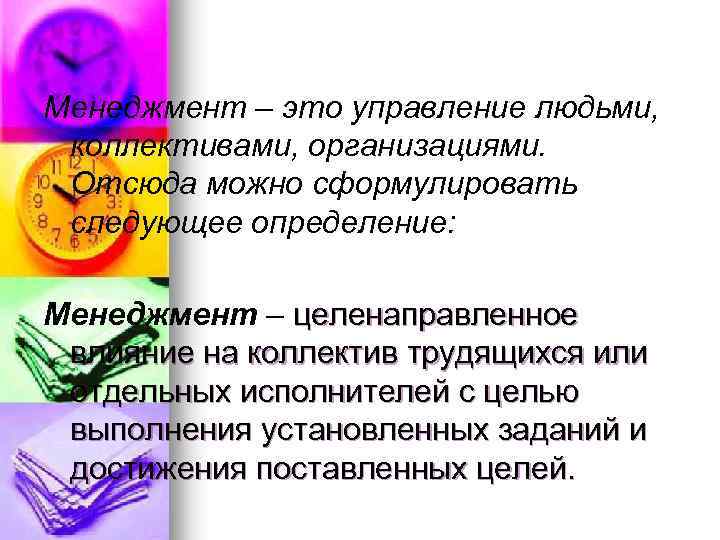 Менеджмент – это управление людьми, коллективами, организациями. Отсюда можно сформулировать следующее определение: Менеджмент –