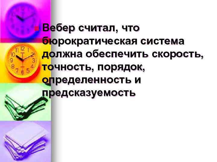 n Вебер считал, что бюрократическая система должна обеспечить скорость, точность, порядок, определенность и предсказуемость