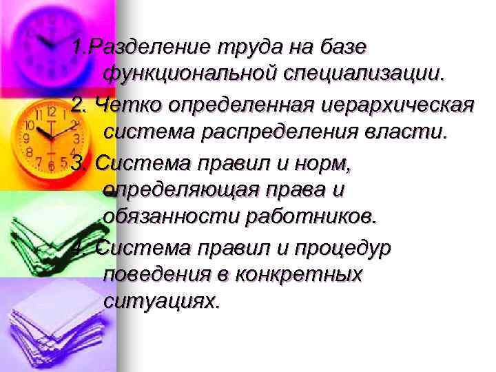 1. Разделение труда на базе функциональной специализации. 2. Четко определенная иерархическая система распределения власти.