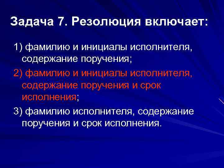 Задача 7. Резолюция включает: 1) фамилию и инициалы исполнителя, содержание поручения; 2) фамилию и