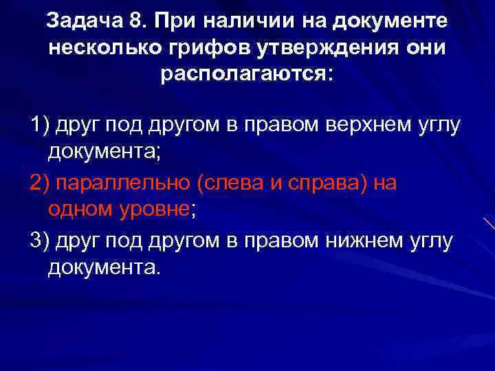 Задача 8. При наличии на документе несколько грифов утверждения они располагаются: 1) друг под