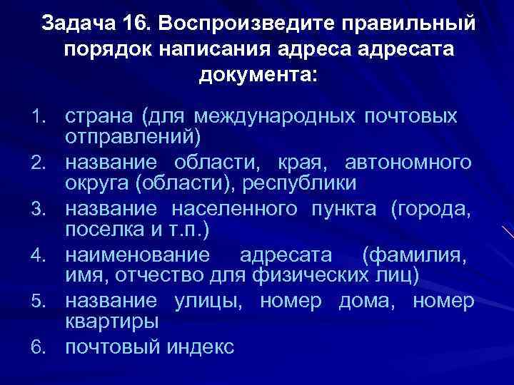 Задача 16. Воспроизведите правильный порядок написания адресата документа: 1. страна (для международных почтовых 2.