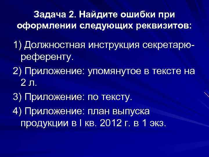 Задача 2. Найдите ошибки при оформлении следующих реквизитов: 1) Должностная инструкция секретарюреференту. 2) Приложение: