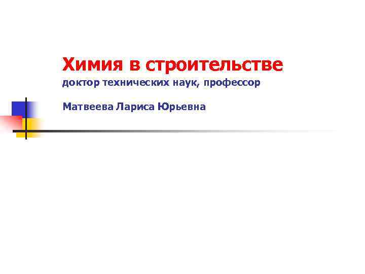 Химия в строительстве доктор технических наук, профессор Матвеева Лариса Юрьевна 
