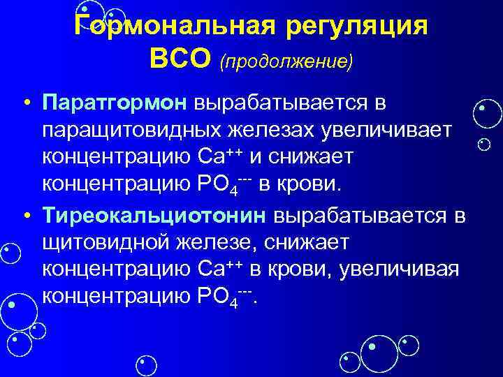 Гормональная регуляция ВСО (продолжение) • Паратгормон вырабатывается в паращитовидных железах увеличивает концентрацию Ca++ и