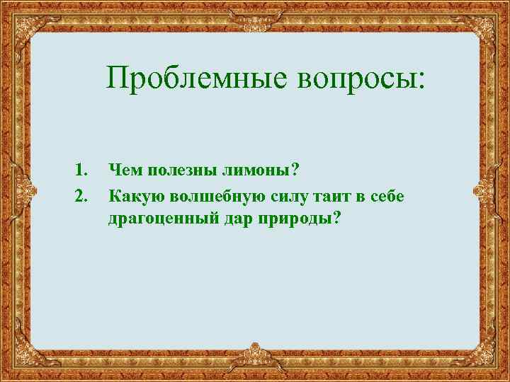  Проблемные вопросы: 1. 2. Чем полезны лимоны? Какую волшебную силу таит в себе