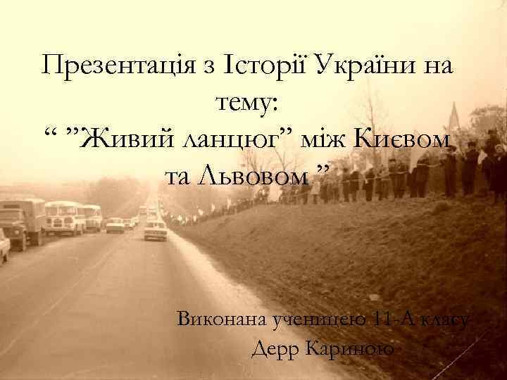 Презентація з Історії України на тему: “ ”Живий ланцюг” між Києвом та Львовом ”