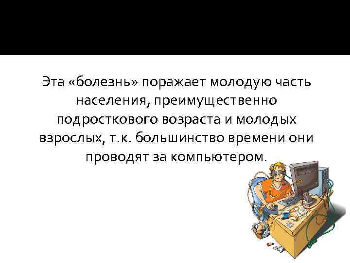 Эта «болезнь» поражает молодую часть населения, преимущественно подросткового возраста и молодых взрослых, т. к.