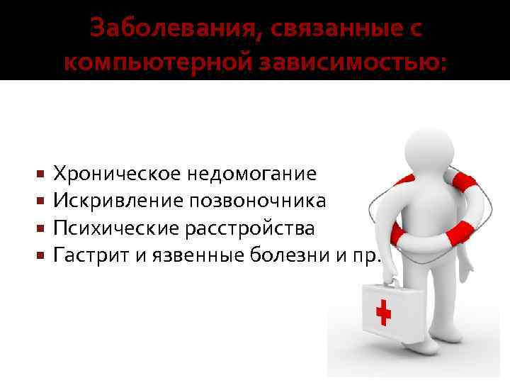 Заболевания, связанные с компьютерной зависимостью: Хроническое недомогание Искривление позвоночника Психические расстройства Гастрит и язвенные