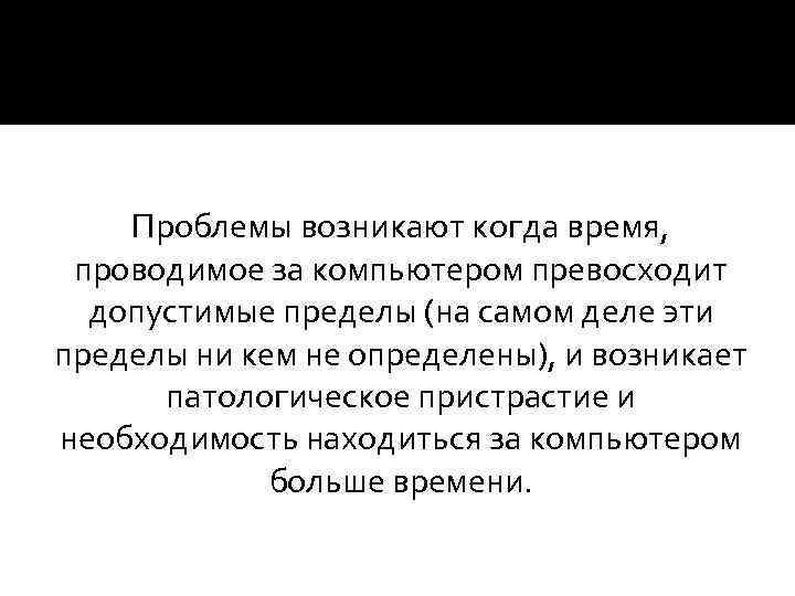 Проблемы возникают когда время, проводимое за компьютером превосходит допустимые пределы (на самом деле эти
