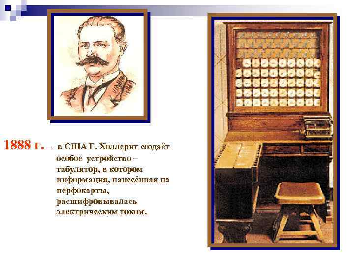 1888 г. – в США Г. Холлерит создаёт особое устройство – табулятор, в котором