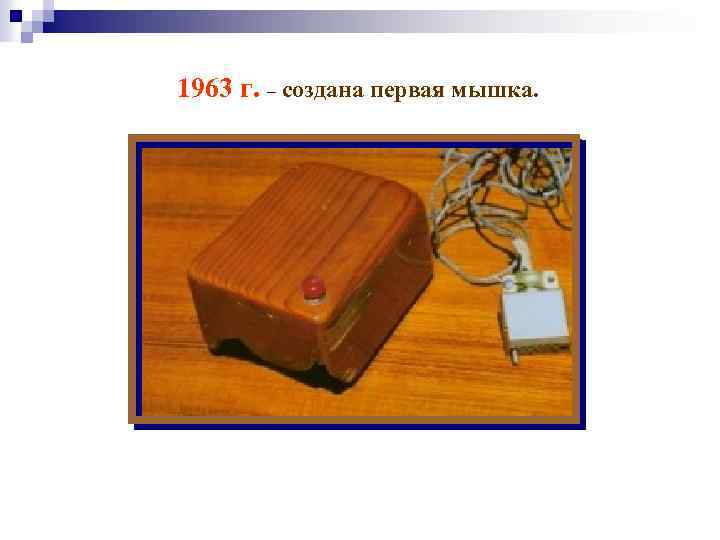 1963 г. – создана первая мышка. 