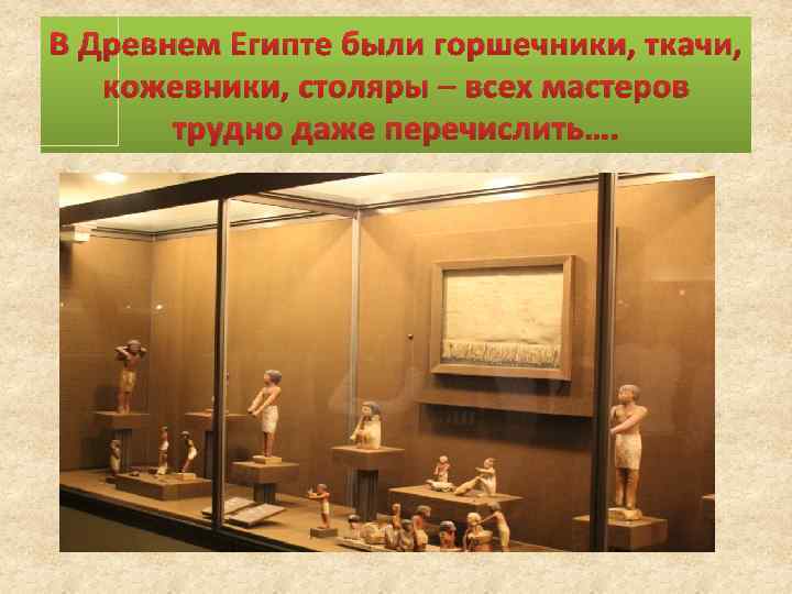 В Древнем Египте были горшечники, ткачи, кожевники, столяры – всех мастеров трудно даже перечислить….