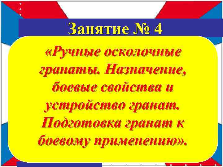 Занятие № 4 «Ручные осколочные гранаты. Назначение, боевые свойства и устройство гранат. Подготовка гранат