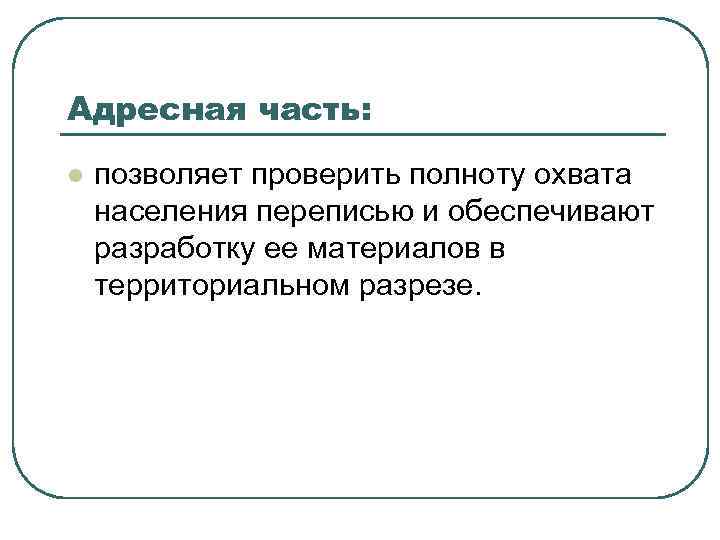 Адресная часть: l позволяет проверить полноту охвата населения переписью и обеспечивают разработку ее материалов