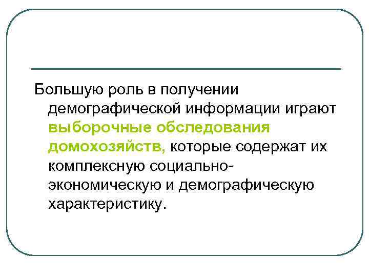 Большую роль в получении демографической информации играют выборочные обследования домохозяйств, которые содержат их комплексную