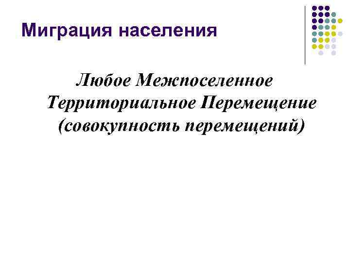 Миграция населения Любое Межпоселенное Территориальное Перемещение (совокупность перемещений) 