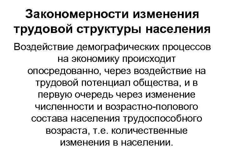 Закономерности изменения трудовой структуры населения Воздействие демографических процессов на экономику происходит опосредованно, через воздействие