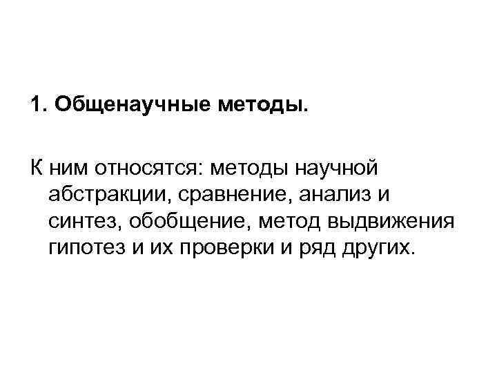 1. Общенаучные методы. К ним относятся: методы научной абстракции, сравнение, анализ и синтез, обобщение,