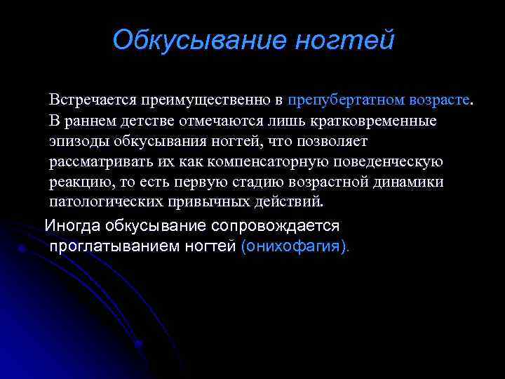 Обкусывание ногтей Встречается преимущественно в препубертатном возрасте. В раннем детстве отмечаются лишь кратковременные эпизоды