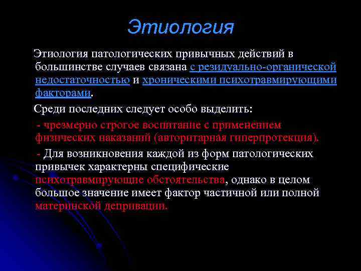 Этиология патологических привычных действий в большинстве случаев связана с резидуально-органической недостаточностью и хроническими психотравмирующими