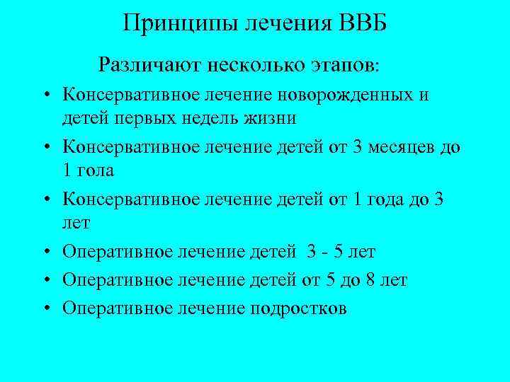 Принципы лечения ВВБ Различают несколько этапов: • Консервативное лечение новорожденных и детей первых недель