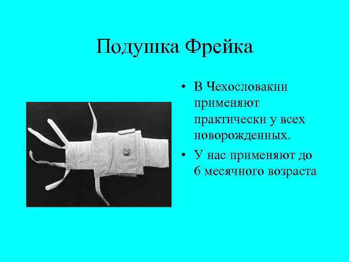 Подушка Фрейка • В Чехословакии применяют практически у всех новорожденных. • У нас применяют