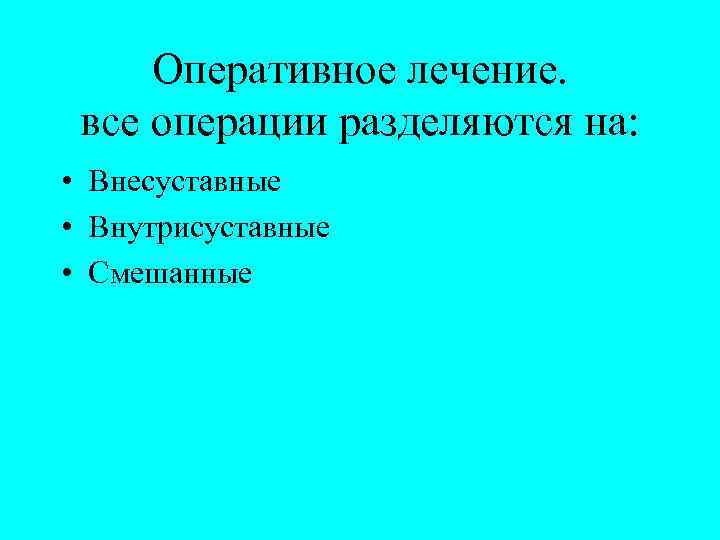 Оперативное лечение. все операции разделяются на: • Внесуставные • Внутрисуставные • Смешанные 