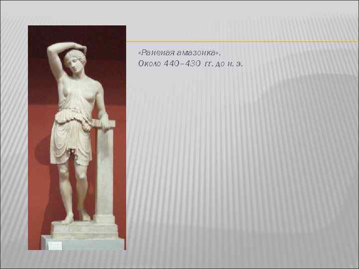  «Раненая амазонка» . Около 440– 430 гг. до н. э. 
