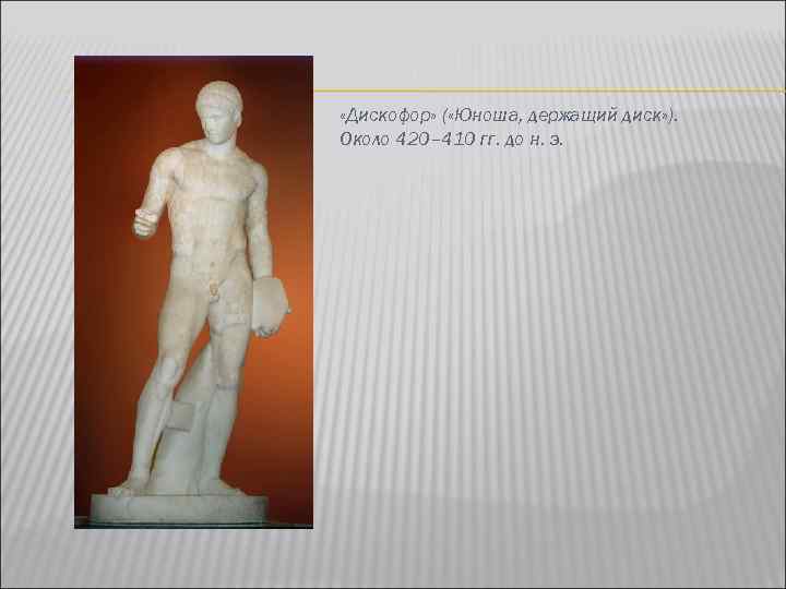  «Дискофор» ( «Юноша, держащий диск» ). Около 420– 410 гг. до н. э.