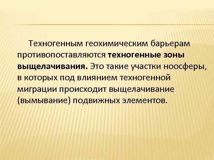 Техногенным геохимическим барьерам противопоставляются техногенные зоны выщелачивания. Это такие участки ноосферы, в которых под